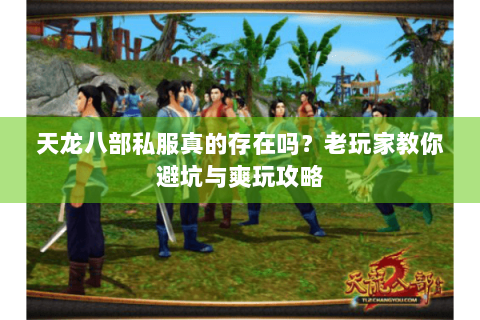 天龙八部私服真的存在吗？老玩家教你避坑与爽玩攻略