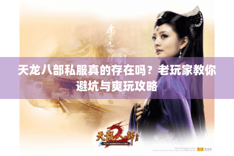 天龙八部私服真的存在吗？老玩家教你避坑与爽玩攻略