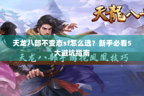 天龙八部不变态sf怎么选？新手必看5大避坑指南