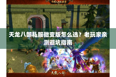 天龙八部私服微变版怎么选？老玩家亲测避坑指南