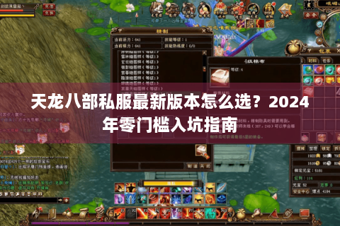 天龙八部私服最新版本怎么选？2024年零门槛入坑指南
