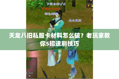天龙八旧私服卡材料怎么破？老玩家教你5招速刷技巧