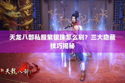 天龙八部私服紫银珠怎么刷？三大隐藏技巧揭秘