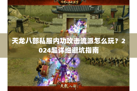 天龙八部私服内功攻击流派怎么玩？2024超详细避坑指南