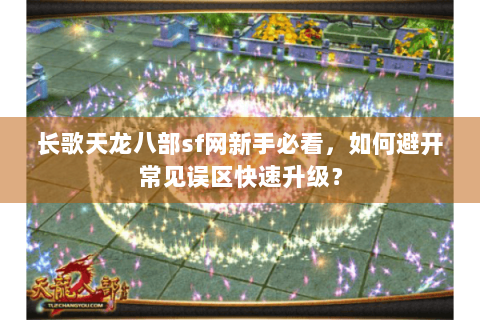 长歌天龙八部sf网新手必看，如何避开常见误区快速升级？