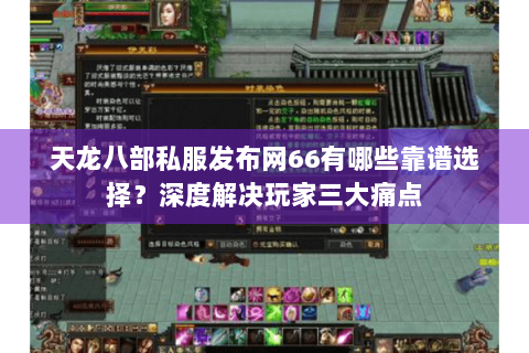 天龙八部私服发布网66有哪些靠谱选择？深度解决玩家三大痛点