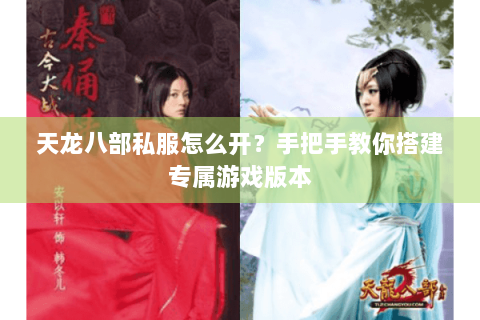 天龙八部私服怎么开？手把手教你搭建专属游戏版本