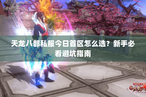 天龙八部私服今日首区怎么选？新手必看避坑指南