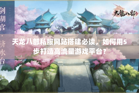 天龙八部私服网站搭建必读，如何用5步打造高流量游戏平台？