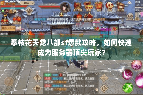攀枝花天龙八部sf爆款攻略，如何快速成为服务器顶尖玩家？