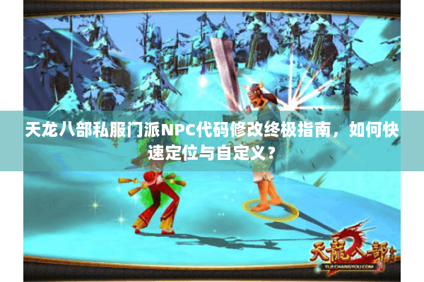天龙八部私服门派NPC代码修改终极指南，如何快速定位与自定义？