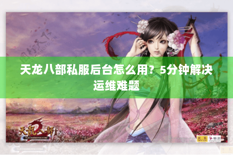 天龙八部私服后台怎么用？5分钟解决运维难题