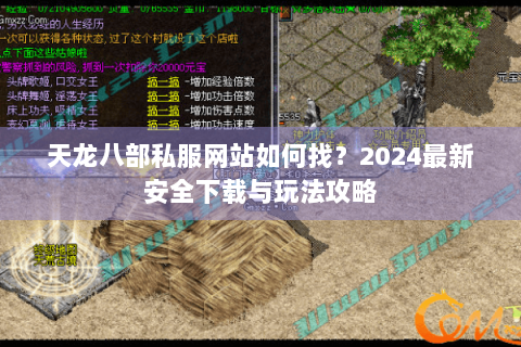 天龙八部私服网站如何找？2024最新安全下载与玩法攻略