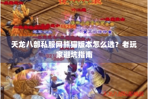 天龙八部私服网熊猫版本怎么选？老玩家避坑指南