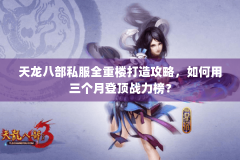 天龙八部私服全重楼打造攻略，如何用三个月登顶战力榜？