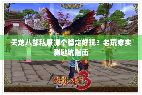 天龙八部私服哪个稳定好玩？老玩家实测避坑指南