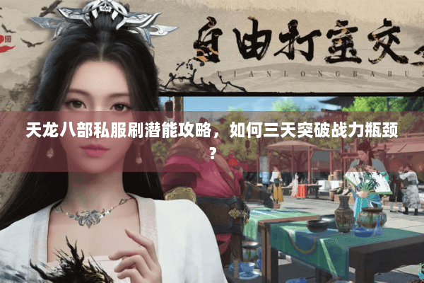 天龙八部私服刷潜能攻略，如何三天突破战力瓶颈？