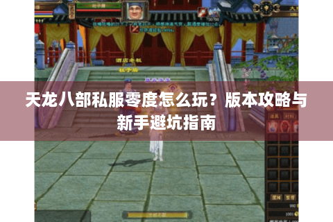 天龙八部私服零度怎么玩？版本攻略与新手避坑指南