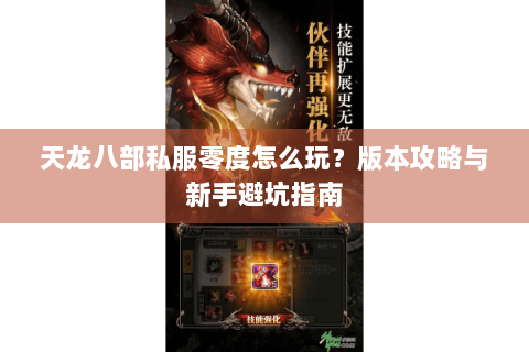 天龙八部私服零度怎么玩？版本攻略与新手避坑指南