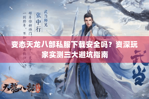 变态天龙八部私服下载安全吗？资深玩家实测三大避坑指南