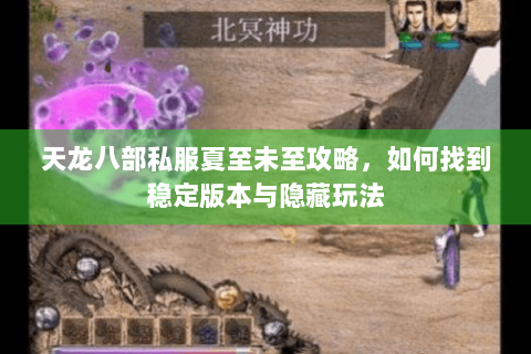 天龙八部私服夏至未至攻略，如何找到稳定版本与隐藏玩法