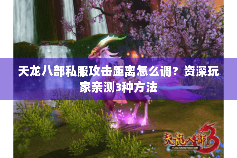 天龙八部私服攻击距离怎么调？资深玩家亲测3种方法