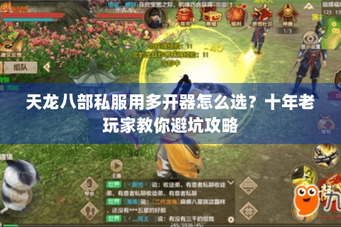 天龙八部私服用多开器怎么选？十年老玩家教你避坑攻略