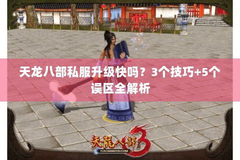 天龙八部私服升级快吗？3个技巧+5个误区全解析