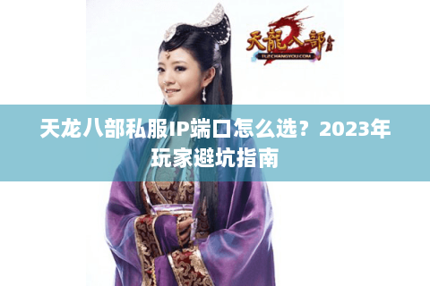 天龙八部私服IP端口怎么选？2023年玩家避坑指南
