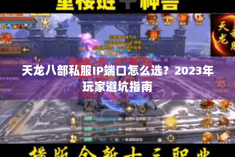 天龙八部私服IP端口怎么选？2023年玩家避坑指南