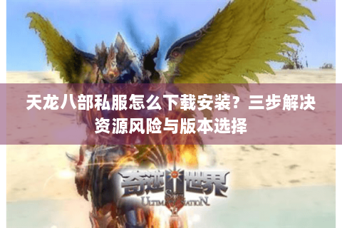 天龙八部私服怎么下载安装？三步解决资源风险与版本选择