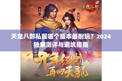 天龙八部私服哪个版本最耐玩？2024独家测评与避坑指南