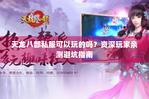天龙八部私服可以玩的吗？资深玩家亲测避坑指南
