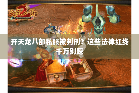 开天龙八部私服被判刑？这些法律红线千万别踩