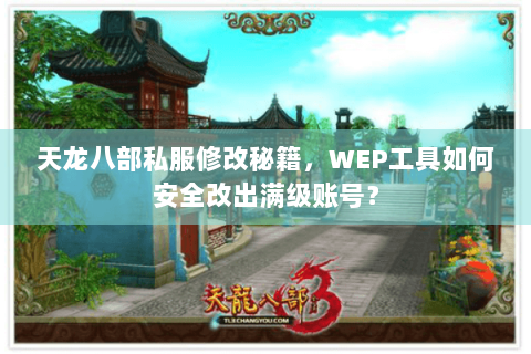 天龙八部私服修改秘籍，WEP工具如何安全改出满级账号？