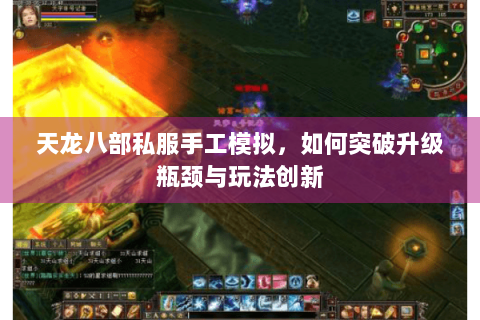 天龙八部私服手工模拟，如何突破升级瓶颈与玩法创新