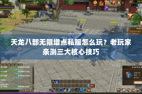 天龙八部无限增点私服怎么玩？老玩家亲测三大核心技巧