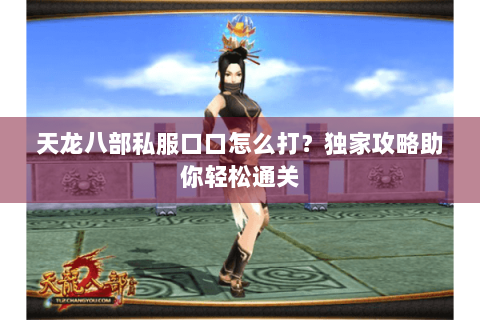 天龙八部私服口口怎么打？独家攻略助你轻松通关