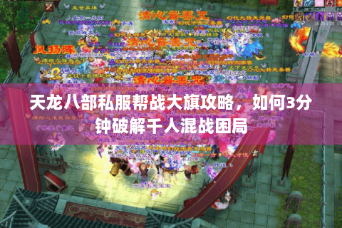 天龙八部私服帮战大旗攻略，如何3分钟破解千人混战困局