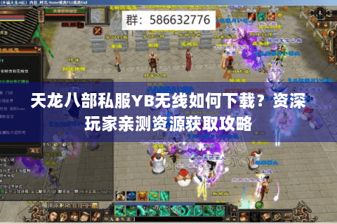 天龙八部私服YB无线如何下载？资深玩家亲测资源获取攻略