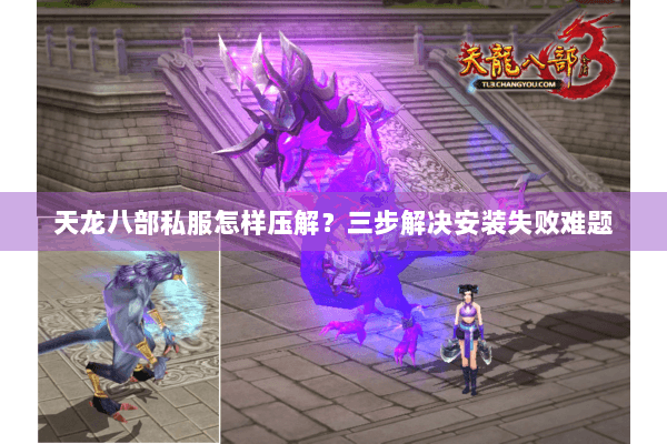 天龙八部私服怎样压解？三步解决安装失败难题