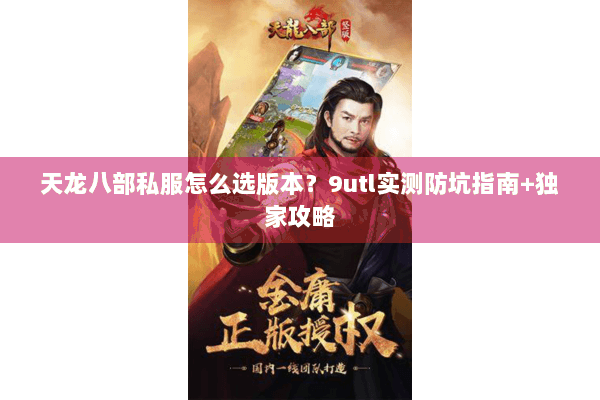 天龙八部私服怎么选版本？9utl实测防坑指南+独家攻略