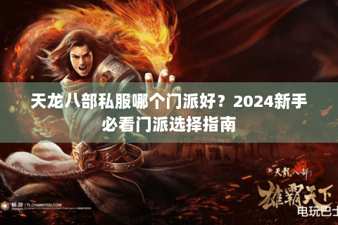 天龙八部私服哪个门派好？2024新手必看门派选择指南