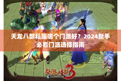 天龙八部私服哪个门派好？2024新手必看门派选择指南