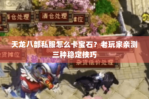 天龙八部私服怎么卡宝石？老玩家亲测三种稳定技巧