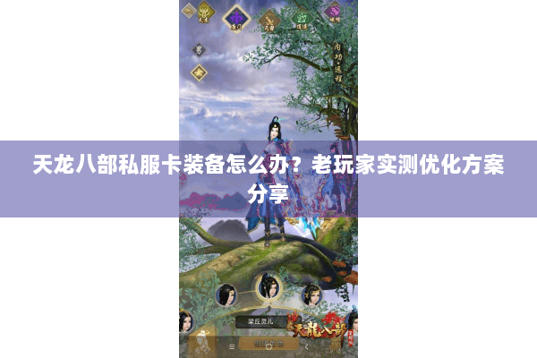 天龙八部私服卡装备怎么办？老玩家实测优化方案分享