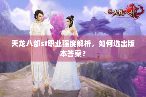 天龙八部sf职业强度解析，如何选出版本答案？