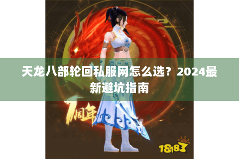 天龙八部轮回私服网怎么选？2024最新避坑指南
