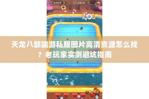 天龙八部端游私服图片高清资源怎么找？老玩家实测避坑指南