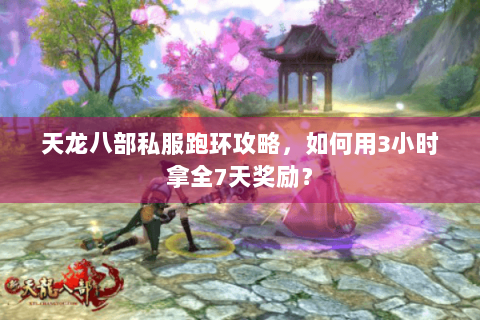 天龙八部私服跑环攻略，如何用3小时拿全7天奖励？